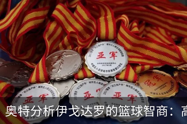 奥特分析伊戈达罗的篮球智商：高学历助力表现，需获更多上场机会