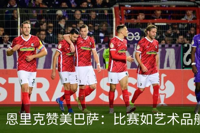 恩里克赞美巴萨：比赛如艺术品般令人陶醉