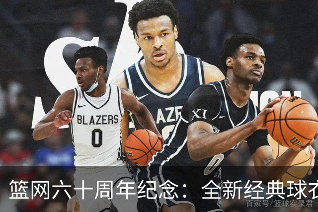 篮网六十周年纪念：全新经典球衣与专用球场揭晓
